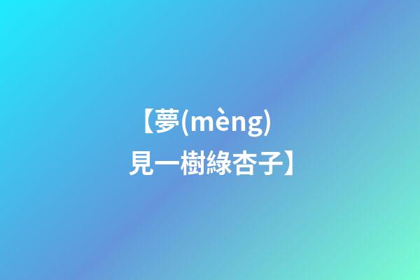 【夢(mèng)見一樹綠杏子】