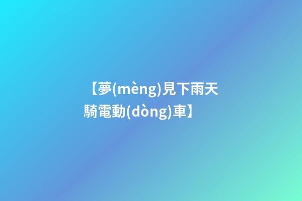 【夢(mèng)見下雨天騎電動(dòng)車】