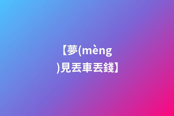 【夢(mèng)見丟車丟錢】
