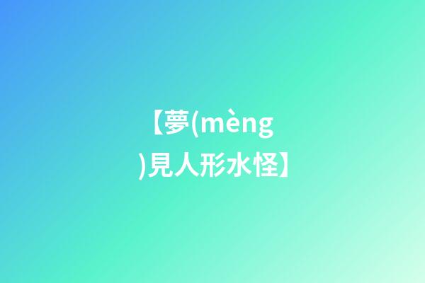 【夢(mèng)見人形水怪】