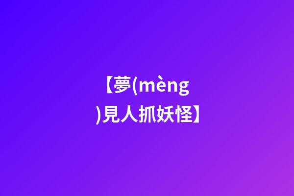 【夢(mèng)見人抓妖怪】