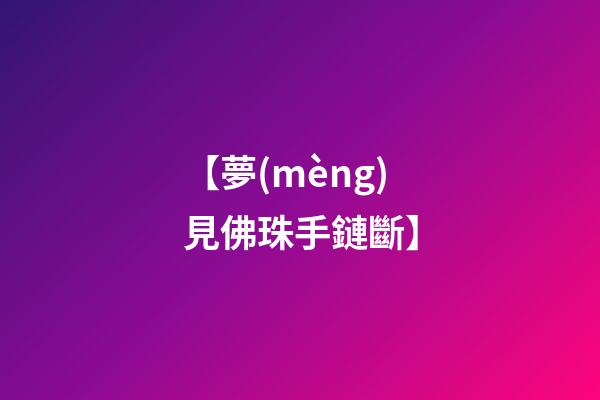 【夢(mèng)見佛珠手鏈斷】