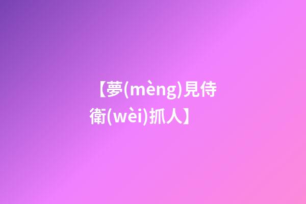 【夢(mèng)見侍衛(wèi)抓人】
