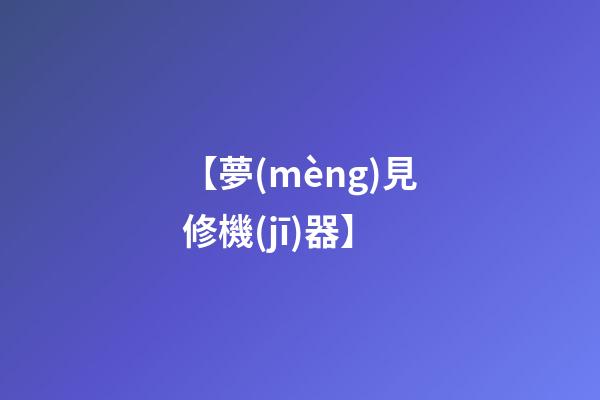 【夢(mèng)見修機(jī)器】