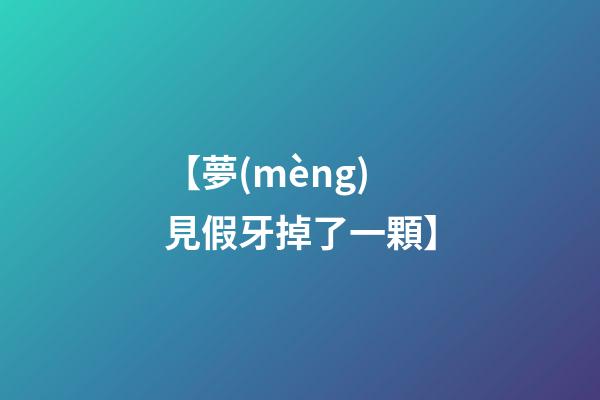 【夢(mèng)見假牙掉了一顆】