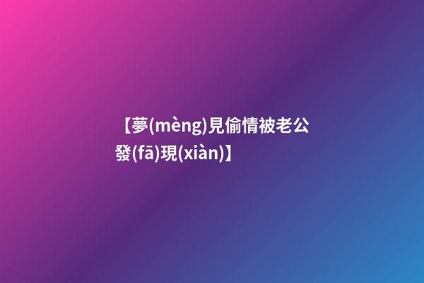 【夢(mèng)見偷情被老公發(fā)現(xiàn)】