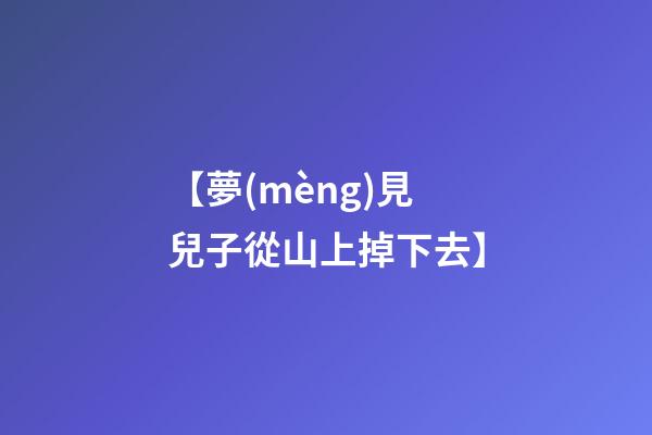 【夢(mèng)見兒子從山上掉下去】