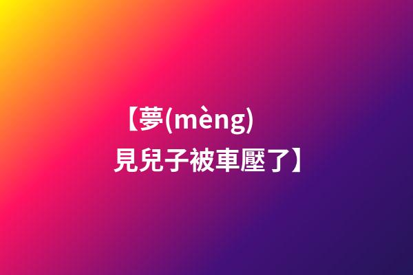 【夢(mèng)見兒子被車壓了】