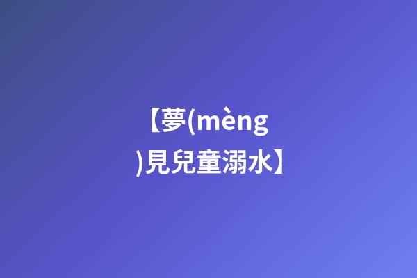【夢(mèng)見兒童溺水】