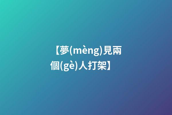 【夢(mèng)見兩個(gè)人打架】
