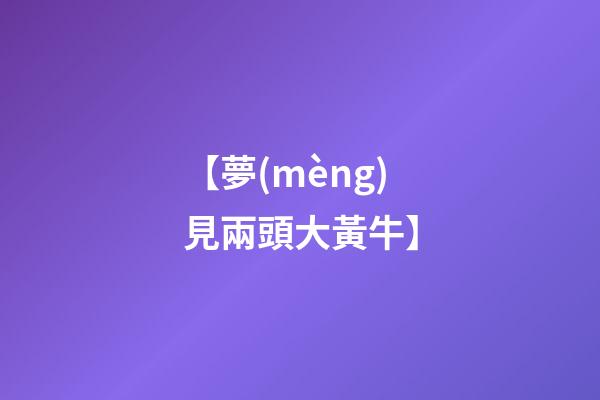 【夢(mèng)見兩頭大黃牛】