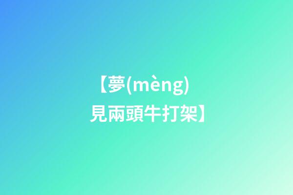【夢(mèng)見兩頭牛打架】