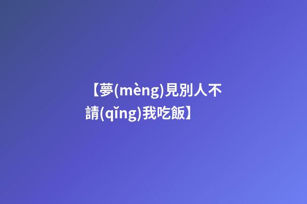 【夢(mèng)見別人不請(qǐng)我吃飯】
