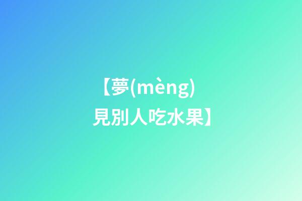 【夢(mèng)見別人吃水果】