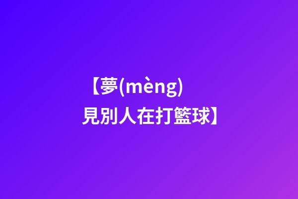 【夢(mèng)見別人在打籃球】