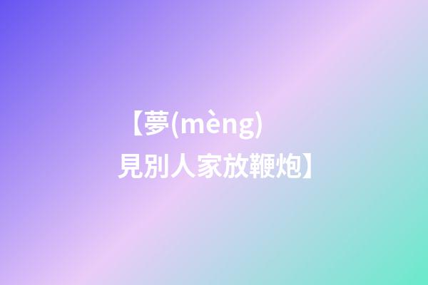 【夢(mèng)見別人家放鞭炮】