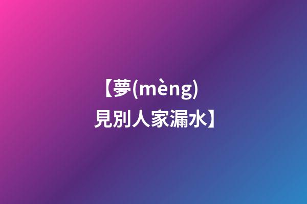【夢(mèng)見別人家漏水】
