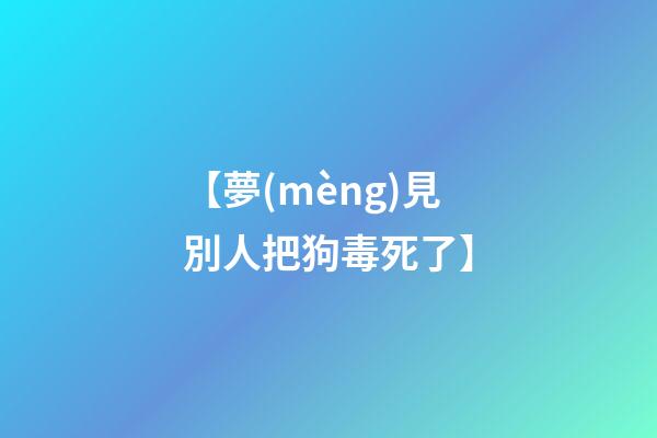 【夢(mèng)見別人把狗毒死了】