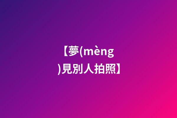 【夢(mèng)見別人拍照】
