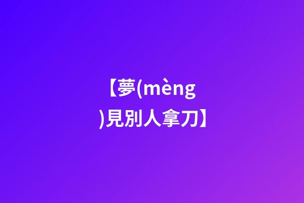 【夢(mèng)見別人拿刀】