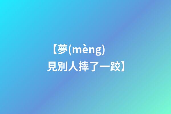 【夢(mèng)見別人摔了一跤】