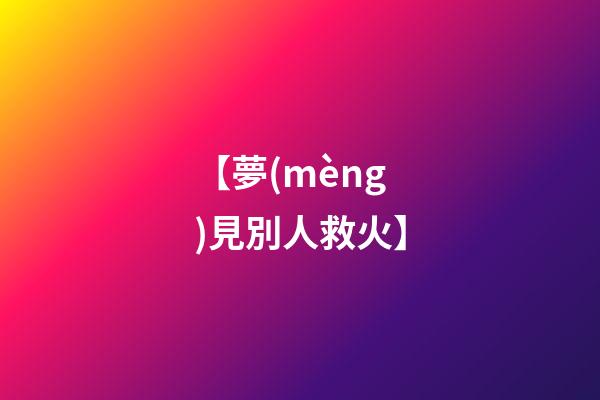 【夢(mèng)見別人救火】