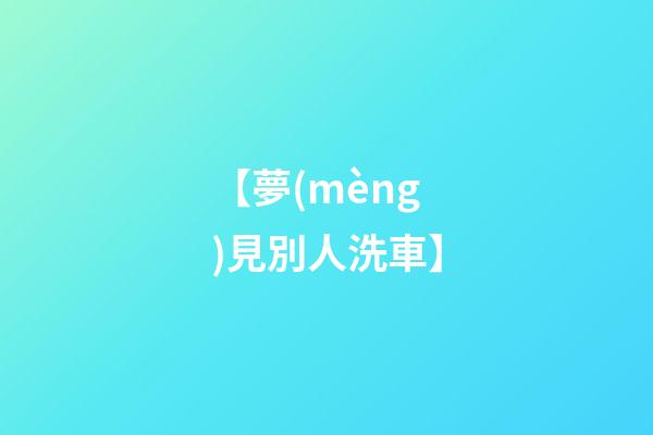 【夢(mèng)見別人洗車】