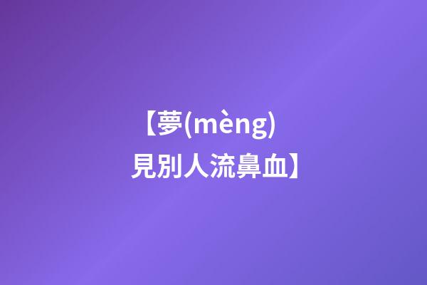 【夢(mèng)見別人流鼻血】