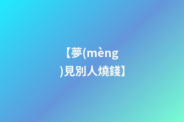 【夢(mèng)見別人燒錢】