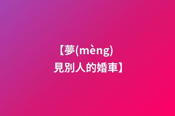【夢(mèng)見別人的婚車】