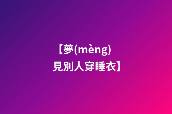 【夢(mèng)見別人穿睡衣】