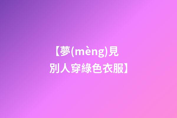 【夢(mèng)見別人穿綠色衣服】