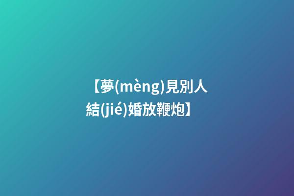 【夢(mèng)見別人結(jié)婚放鞭炮】