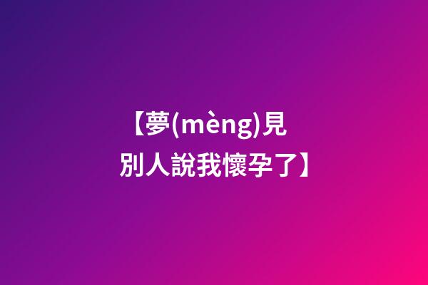 【夢(mèng)見別人說我懷孕了】
