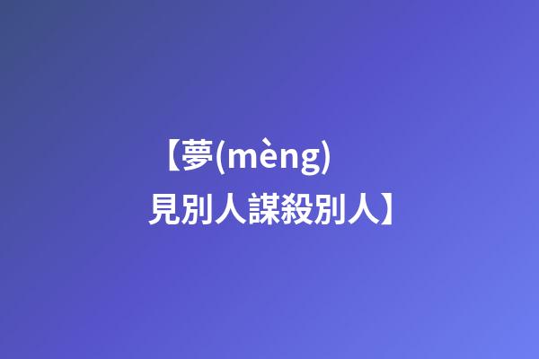 【夢(mèng)見別人謀殺別人】