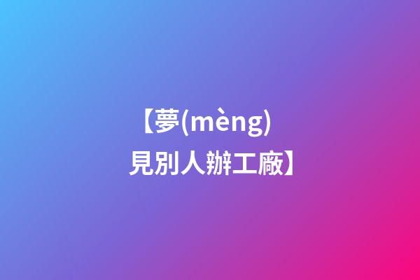【夢(mèng)見別人辦工廠】