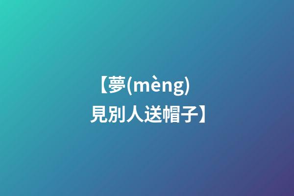 【夢(mèng)見別人送帽子】