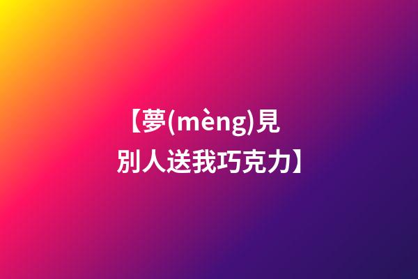 【夢(mèng)見別人送我巧克力】