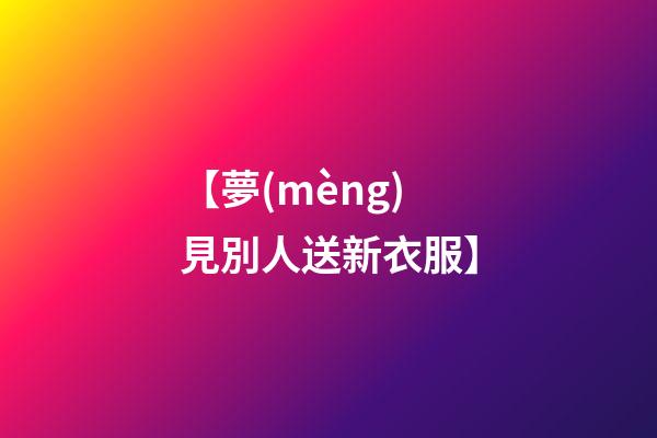 【夢(mèng)見別人送新衣服】