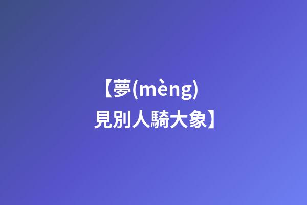【夢(mèng)見別人騎大象】