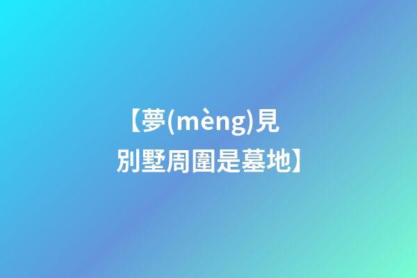 【夢(mèng)見別墅周圍是墓地】