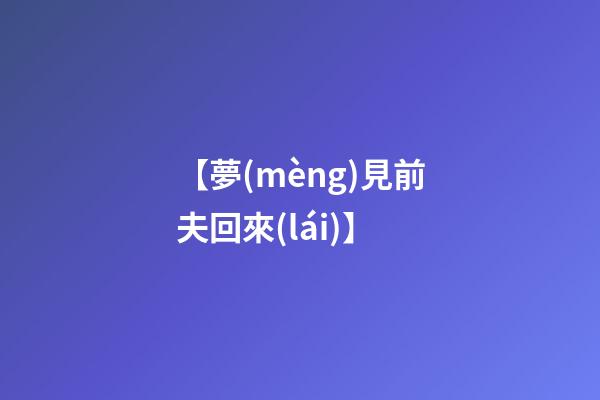【夢(mèng)見前夫回來(lái)】