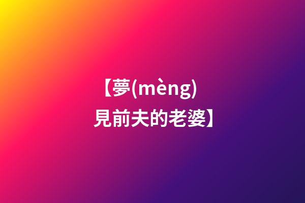 【夢(mèng)見前夫的老婆】