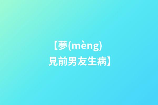 【夢(mèng)見前男友生病】