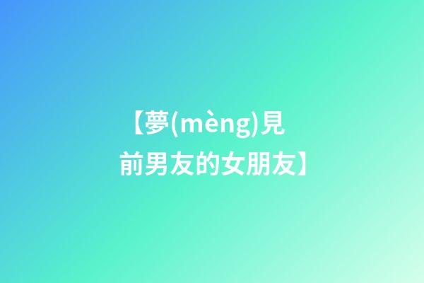 【夢(mèng)見前男友的女朋友】