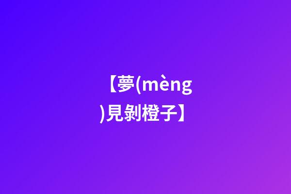 【夢(mèng)見剝橙子】