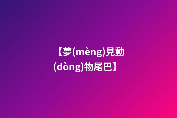 【夢(mèng)見動(dòng)物尾巴】