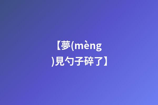 【夢(mèng)見勺子碎了】