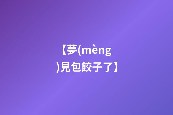 【夢(mèng)見包餃子了】