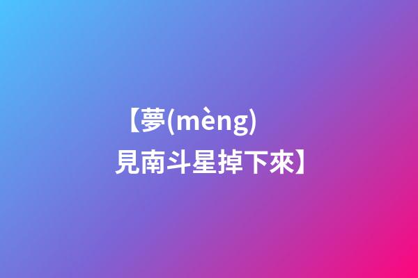 【夢(mèng)見南斗星掉下來】